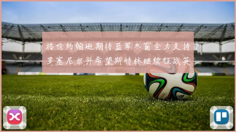 格伦约翰逊期待蓝军冬窗全力支持罗塞尼尔并希望斯特林继续征战英超