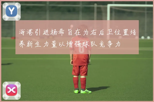 海港引进杨希旨在为右后卫位置培养新生力量以增强球队竞争力