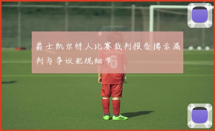 爵士凯尔特人比赛裁判报告揭示漏判与争议犯规细节