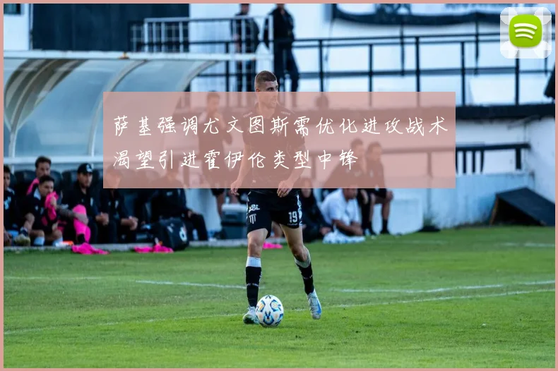 萨基强调尤文图斯需优化进攻战术渴望引进霍伊伦类型中锋