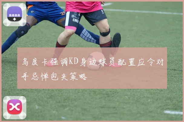 乌度卡强调KD身边球员配置应令对手忌惮包夹策略