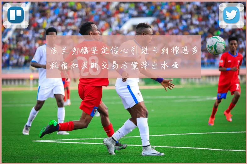 法兰克福坚定信心引进卡利穆恩多租借加买断交易方案浮出水面