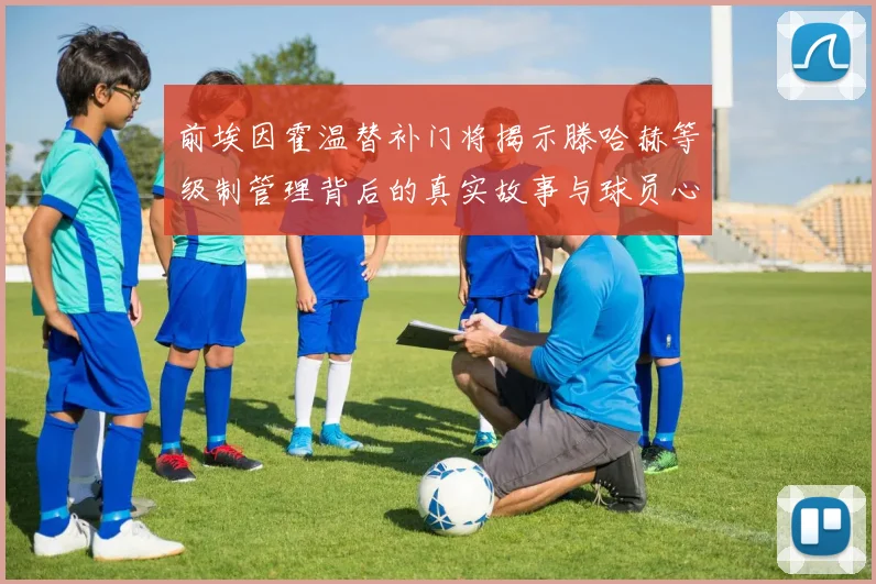 前埃因霍温替补门将揭示滕哈赫等级制管理背后的真实故事与球员心声