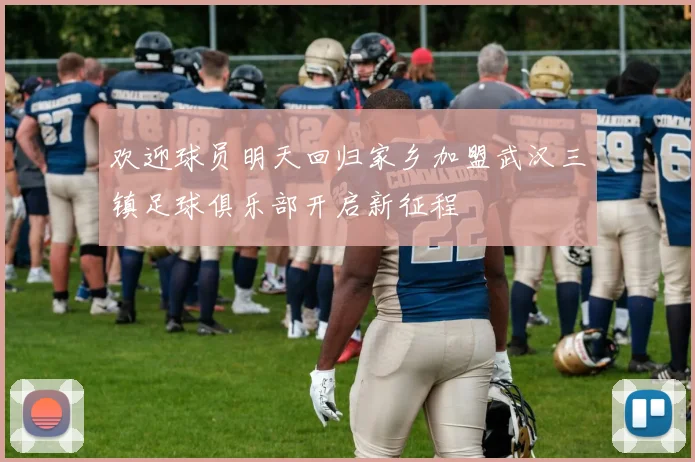 欢迎球员明天回归家乡加盟武汉三镇足球俱乐部开启新征程