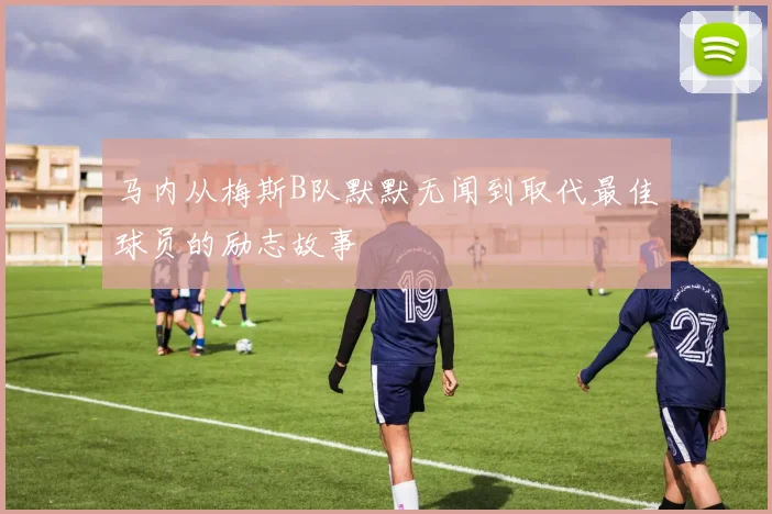 马内从梅斯B队默默无闻到取代最佳球员的励志故事