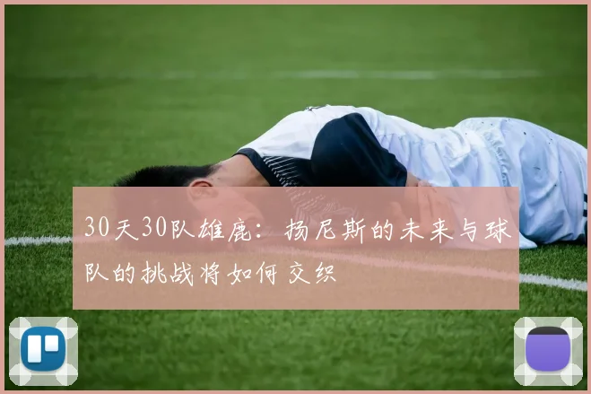 30天30队雄鹿：扬尼斯的未来与球队的挑战将如何交织